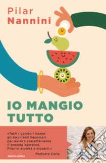 Io mangio tutto. Come donare ai propri figli un rapporto sereno con il cibo libro di Nannini Pilar