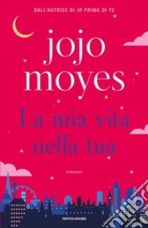 La mia vita nella tua libro di Moyes Jojo