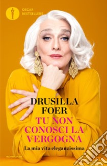 Tu non conosci la vergogna. La mia vita eleganzissima libro di Foer Drusilla