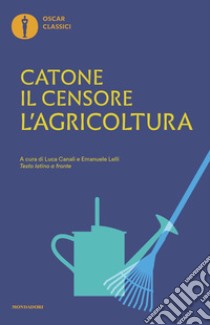 L'agricoltura. Testo latino a fronte libro di Catone Marco Porcio; Canali L. (cur.); Lelli E. (cur.)