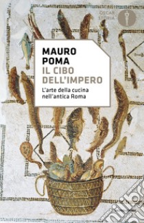 Il cibo dell'Impero. L'arte della cucina nell'antica Roma libro di Poma Mauro