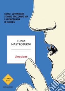 L'erosione. Come i sovranismi stanno spazzando via la democrazia in Europa libro di Mastrobuoni Tonia