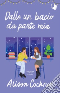 Dalle un bacio da parte mia libro di Cochrun Alice