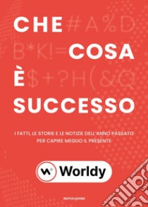 Che cosa è successo. I fatti. le storie e le notizie dell'anno passato per capire meglio il presente libro di Worldy