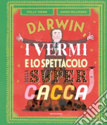 Darwin, i vermi e lo spettacolo della super cacca. Ediz. a colori libro di Owen Polly