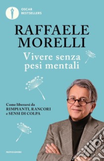 Vivere senza pesi mentali. Come liberarsi da rimpianti, rancori e sensi di colpa libro di Morelli Raffaele