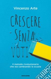 Crescere senza voti. Il metodo rivoluzionario che sta cambiando la scuola libro di Arte Vincenzo