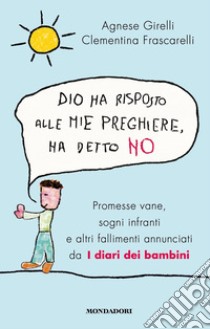 Dio ha risposto alle mie preghiere, ha detto no. Promesse vane, sogni infranti e altri fallimenti annunciati da I diari dei bambini libro di Girelli Agnese; Frascarelli Clementina