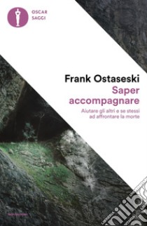 Saper accompagnare. Aiutare gli altri e se stessi ad affrontare la morte libro di Ostaseski Frank