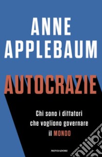 Autocrazie. Chi sono di dittatori che vogliono governare il mondo libro di Applebaum Anne