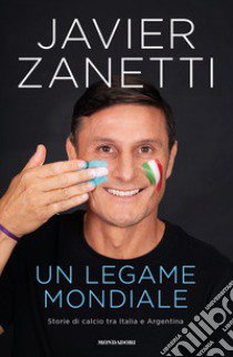 Un legame mondiale. Storie di calcio tra Italia e Argentina libro di Zanetti Javier