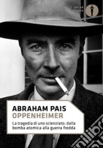 Oppenheimer. La tragedia di uno scienziato: dalla bomba atomica alla guerra fredda libro di Pais Abraham; Crease R. P. (cur.)