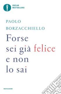 Forse sei già felice e non lo sai libro di Borzacchiello Paolo