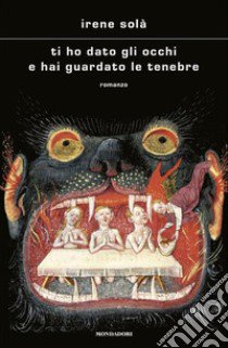 Ti ho dato gli occhi e hai guardato le tenebre libro di Solà Irene