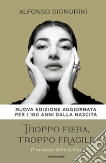 Troppo fiera, troppo fragile. Il romanzo della Callas. Nuova ediz. libro di Signorini Alfonso