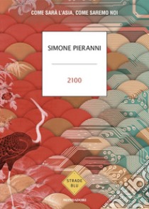 2100. Come sarà l'Asia, come saremo noi libro di Pieranni Simone