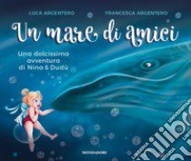 Un mare di amici. Una dolcissima avventura di Nina e Dudù. Ediz. a colori libro di Argentero Luca; Argentero Francesca