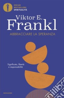 Abbracciare la speranza. Significato, libertà e responsabilità libro di Frankl Viktor E.