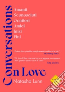 Conversations on love. Amanti, sconosciuti, genitori, amici, inizi, fini libro di Lunn Natasha