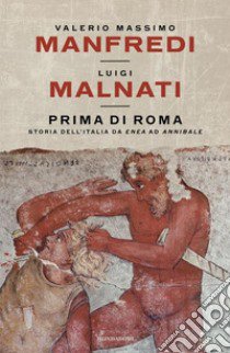 Prima di Roma. Storia dell'Italia da Enea ad Annibale libro di Manfredi Valerio Massimo; Malnati Luigi