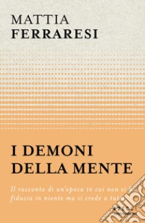 I demoni della mente. Il racconto di un'epoca in cui non si ha fiducia in niente ma si crede a tutto libro di Ferraresi Mattia