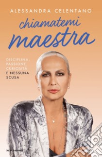 Chiamatemi maestra. Disciplina, passione, curiosità e nessuna scusa libro di Celentano Alessandra; Gianatti S. (cur.)