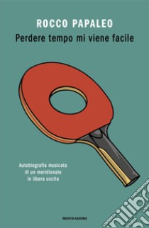 Perdere tempo mi viene facile. Autobiografia musicata di un meridionale in libera uscita libro di Papaleo Rocco