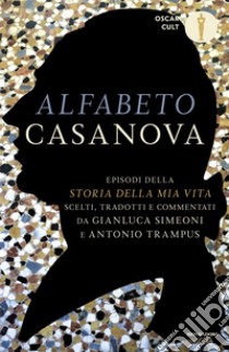 Alfabeto Casanova. Episodi della «Storia della mia vita» scelti, tradotti e commentati libro di Casanova Giacomo; Simeoni G. (cur.); Trampus A. (cur.)