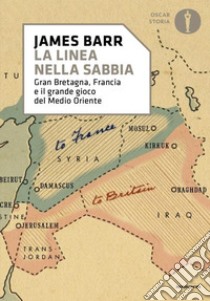 Una linea nella sabbia. Gran Bretagna, Francia e il grande gioco del Medio Oriente libro di Barr James