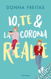 Io, te & la corona reale libro di Freitas Donna