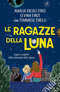 Le ragazze della luna. Sogni e scoperte delle scienziate dello spazio libro di Finzi Elvina; Ercoli Finzi Amalia; Tirelli Tommaso