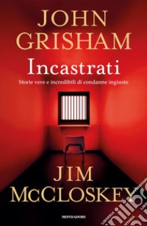 Incastrati. Storie vere e incredibili di condanne ingiuste libro di Grisham John; McCloskey Jim