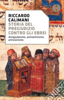 Storia del pregiudizio contro gli ebrei. Antigiudaismo, antisemitismo, antisionismo libro di Calimani Riccardo