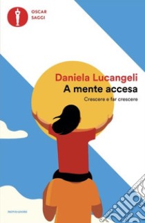 A mente accesa. Crescere e far crescere libro di Lucangeli Daniela