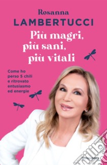 Più magri, più sani, più vitali. Come ho perso 5 chili e ritrovato entusiasmo ed energie libro di Lambertucci Rosanna