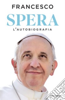 Spera. L'autobiografia libro di Francesco (Jorge Mario Bergoglio)