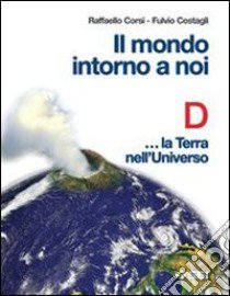 Il mondo intorno a noi. Volume D: La terra nell'un libro di Corsi Raffaello, Costagli Fulvio