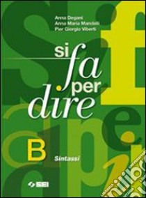 Si fa per dire. Vol. B: Sintassi. Per la Scuola media. Ediz. illustrata. Con espansione online libro di Degani Anna, Mandelli Anna M., Viberti Pier Giorgi