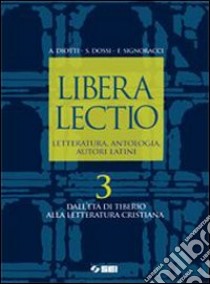 Libera lectio. Letteratura, antologia, autori latini. Per i Licei e gli Ist. magistrali. Con espansione online. Vol. 3: Dall'età di Tiberio alla letteratura cristiana libro di Diotti Angelo, Dossi Sergio, Signoracci Franco