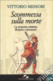 Scommessa sulla morte. La proposta cristiana: illusione o speranza? libro di Messori Vittorio