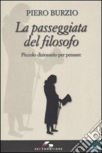 La passeggiata del filosofo. Piccolo dizionario per pensare libro di Burzio Piero