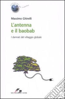 L'antenna e il baobab. I dannati del villaggio globale libro di Ghirelli Massimo