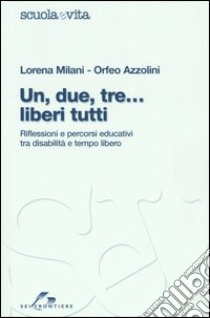 Un, due, tre... liberi tutti. Riflessioni e percorsi educativi tra disabilità e tempo libero libro di Milani Lorena; Azzolini Orfeo