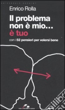 Il problema non è mio... E tuo. Con i 52 pensieri per volersi bene libro di Rolla Enrico