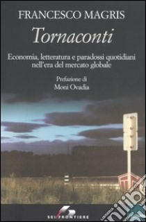 Tornaconti. Economia, letteratura e paradossi quotidiani nell'era del mercato globale libro di Magris Francesco