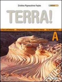 Terra! Vol. A: La terra nell'universo, composizione, struttura e dinamica interna, la storia geologica. Per le Scuole superiori. Con espansione online libro di PIGNOCCHINO FEYLES CRISTINA  