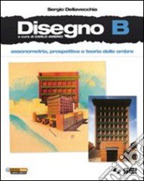 Disegno. Vol. B: Assonometria; prospettiva e teoria delle ombre. Per le Scuole superiori. Con DVD-ROM. Con espansione online libro di DELLAVECCHIA SERGIO