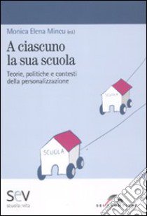 A ciascuno la sua scuola. Teorie, politiche e contesti della personalizzazione libro di Mincu Monica E.