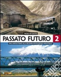 Passato futuro. Per le Scuole superiori. Vol. 2: Dall'assolutismo alla seconda rivoluzione industriale libro di Di Sacco Paolo