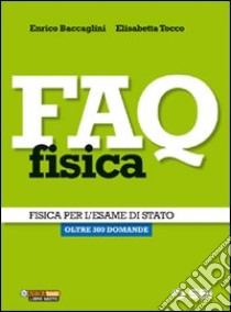 FAQ fisica. Fisica per l'esame di Stato. Oltre 300 domande. Per le Scuole superiori libro di Baccaglini Enrico, Tocco Elisabetta